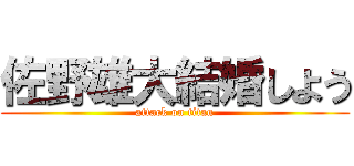 佐野雄大結婚しよう (attack on titan)