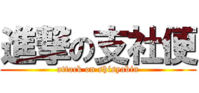 進撃の支社便 (attack on shisyabin)