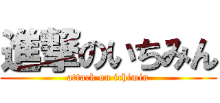 進撃のいちみん (attack on ichimin)