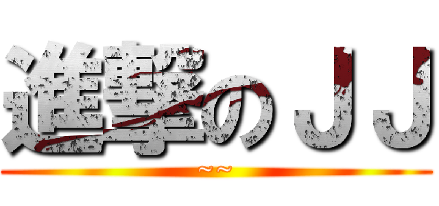 進撃のＪＪ (~~)