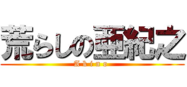 荒らしの亜紀之 (A k i n o )