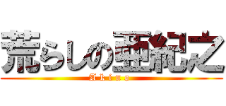 荒らしの亜紀之 (A k i n o )