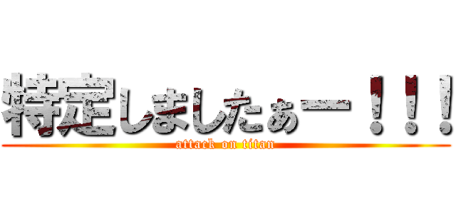 特定しましたぁー！！！ (attack on titan)