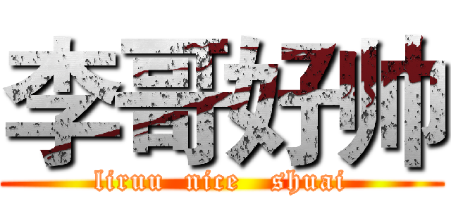 李哥好帅 (liruu  nice   shuai)