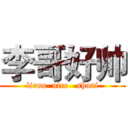 李哥好帅 (liruu  nice   shuai)