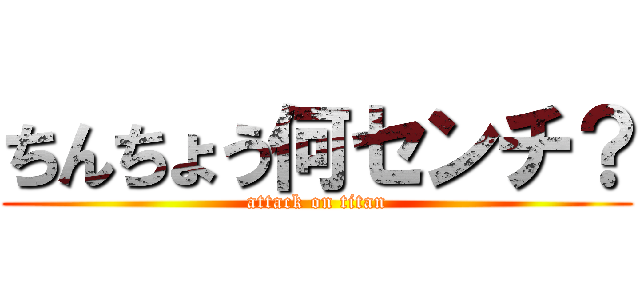 ちんちょう何センチ？ (attack on titan)