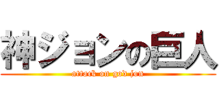 神ジョンの巨人 (attack on god jon)