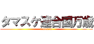 タマスケ連合国万歳 (tamasuke)