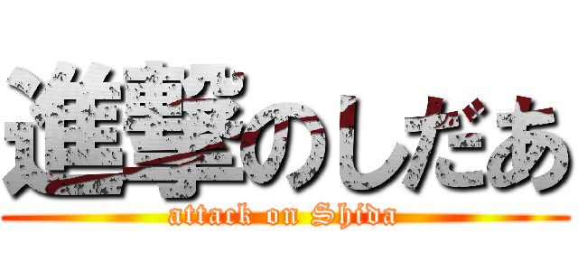 進撃のしだあ (attack on Shida)