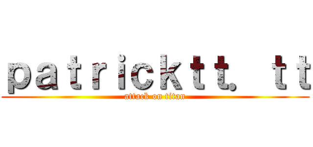 ｐａｔｒｉｃｋｔｔ．ｔｔ (attack on titan)