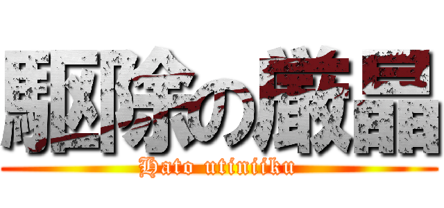 駆除の厳晶 (Hato utiniiku)