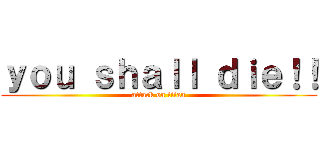 ｙｏｕ ｓｈａｌｌ ｄｉｅ！！ (attack on titan)