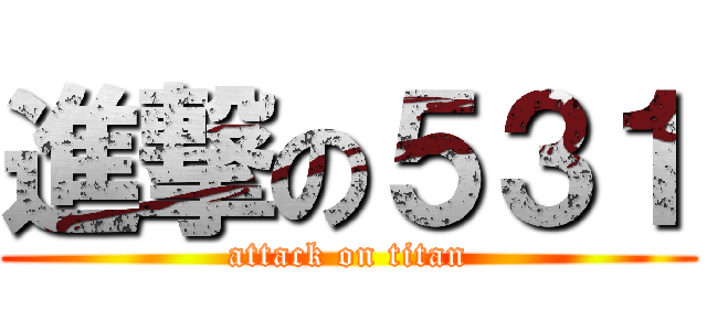 進撃の５３１ (attack on titan)