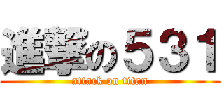 進撃の５３１ (attack on titan)