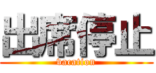 出席停止 (vacation)