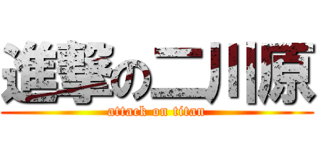 進撃の二川原 (attack on titan)