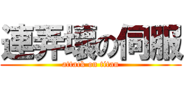 連弄壞の伺服 (attack on titan)