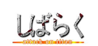 しばらく (attack on titan)