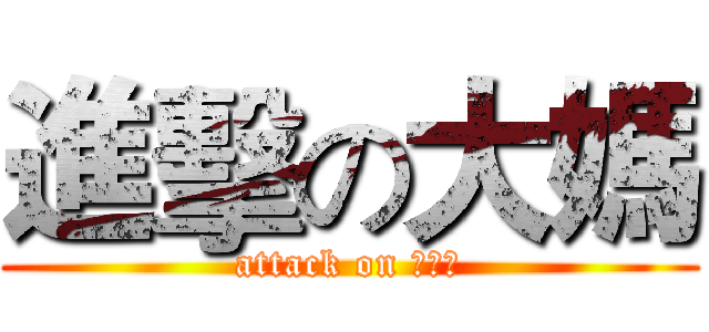 進擊の大媽 (attack on ＹＸＨ)