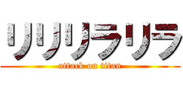 リリリラリラ (attack on titan)