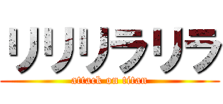 リリリラリラ (attack on titan)