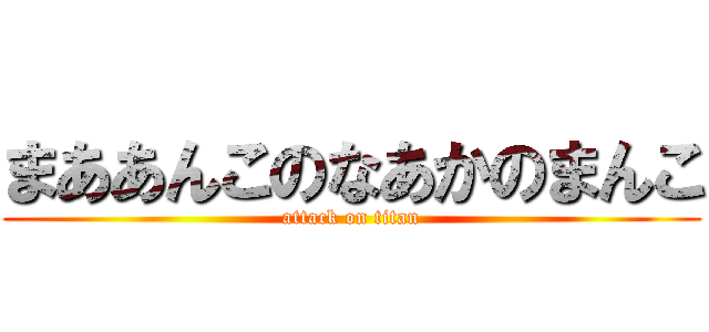 まああんこのなあかのまんこ (attack on titan)