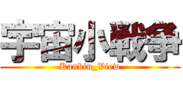 宇宙小戦争 (Kankin_View)