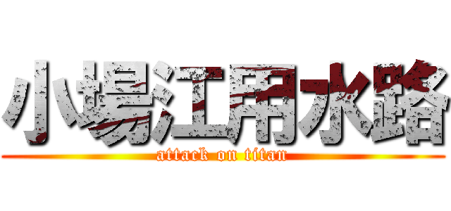 小場江用水路 (attack on titan)