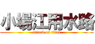 小場江用水路 (attack on titan)