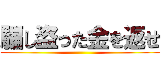 騙し盗った金を返せ ()