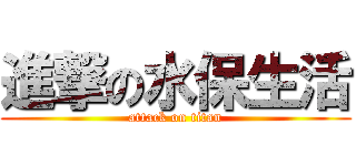 進撃の水保生活 (attack on titan)