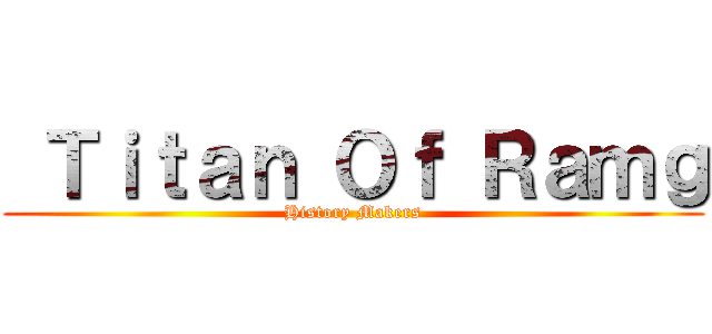  Ｔｉｔａｎ Ｏｆ Ｒａｍｇ (History Makers)