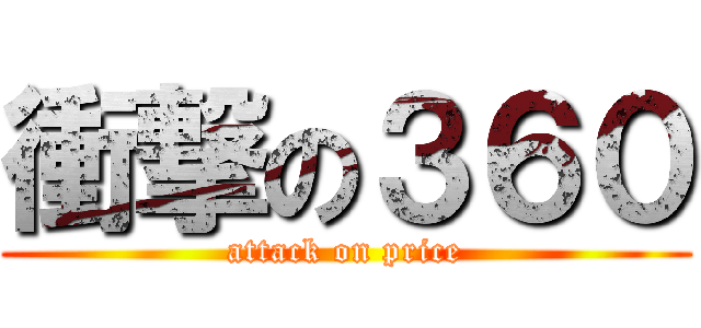 衝撃の３６０ (attack on price)