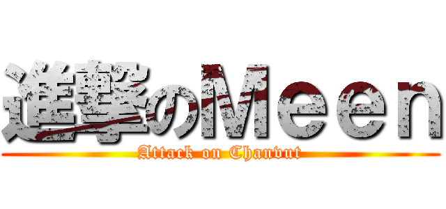 進撃のＭｅｅｎ (Attack on Chanvut)
