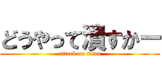 どうやって潰すかー (attack on titan)