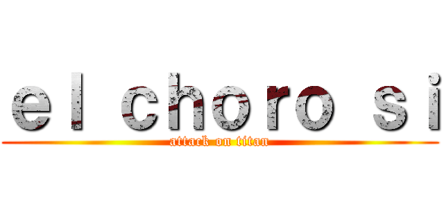 ｅｌ ｃｈｏｒｏ ｓｉ (attack on titan)
