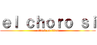 ｅｌ ｃｈｏｒｏ ｓｉ (attack on titan)