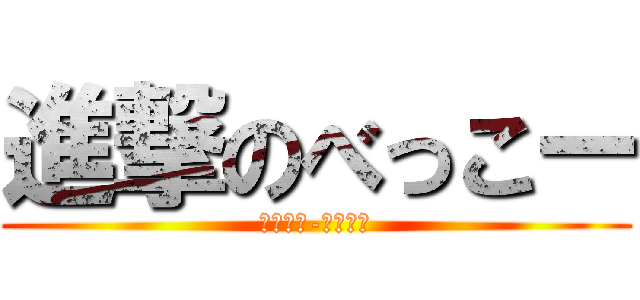 進撃のべっこー (べっこー-べっこー)