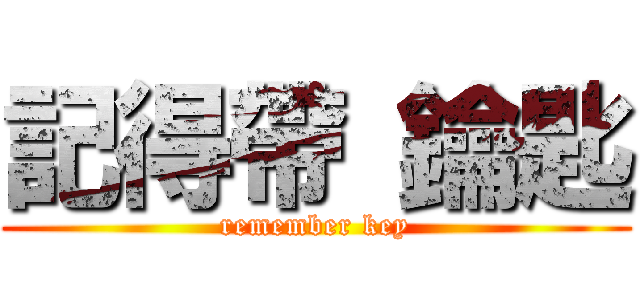 記得帶 鑰匙 (remember key)