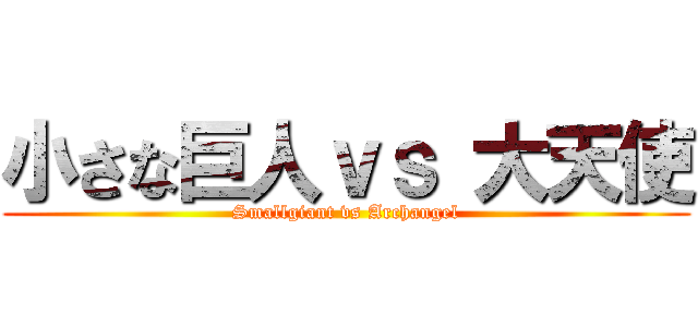 小さな巨人ｖｓ 大天使 (Smallgiant vs Archangel)