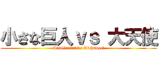 小さな巨人ｖｓ 大天使 (Smallgiant vs Archangel)