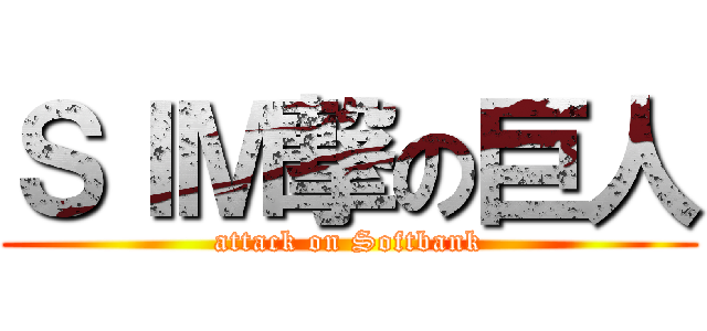ＳＩＭ撃の巨人 (attack on Softbank)