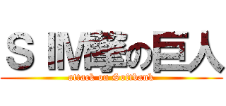 ＳＩＭ撃の巨人 (attack on Softbank)
