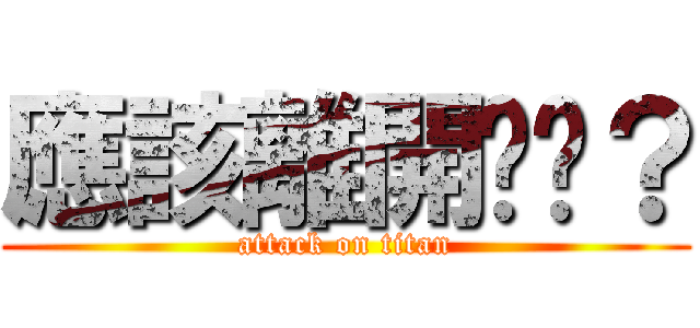應該離開你嗎？ (attack on titan)
