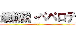 最新鋭・ペペロテ (意味ふ)