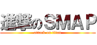 進撃のＳＭＡＰ (attack on titan)