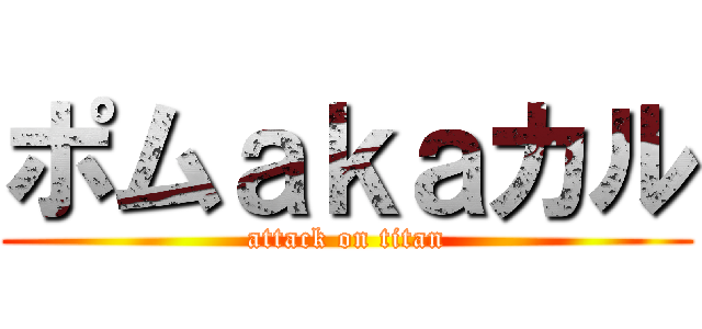 ポムａｋａカル (attack on titan)