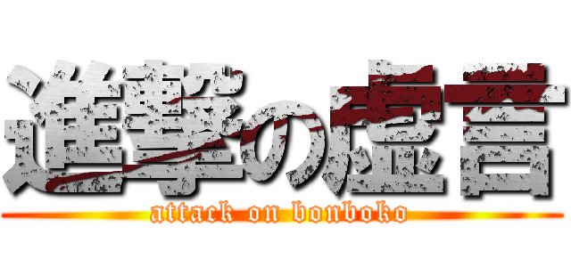 進撃の虚言 (attack on bonboko)