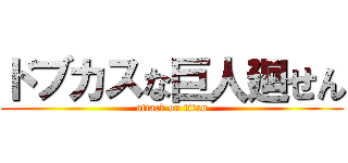 ドブカスな巨人廻せん (attack on titan)