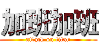 加班加班 (attack on titan)